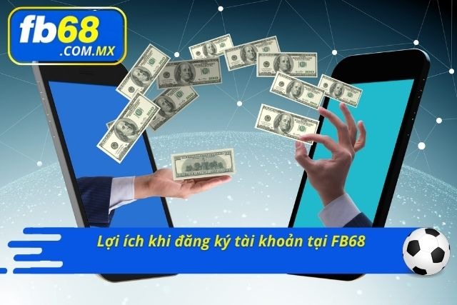 Những lợi ích lớn khi bạn đăng ký tại FB68