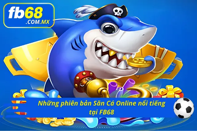 03 phiên bản Bắn Cá Đổi Thưởng cực hấp dẫn tại FB68