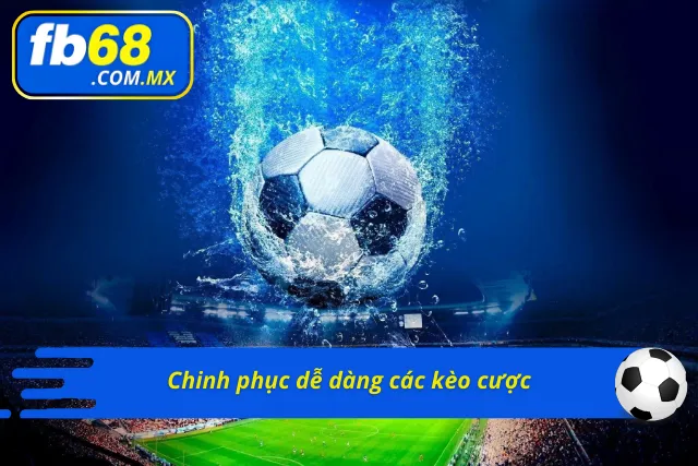 Chinh phục kèo cược bóng đá dễ dàng